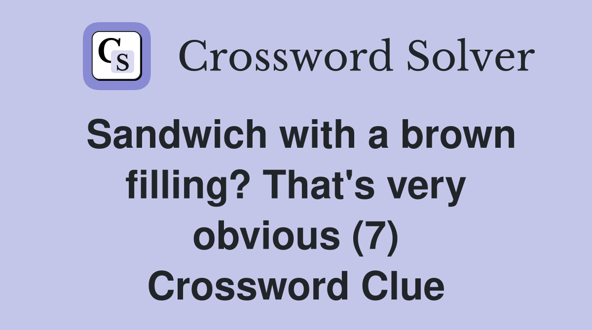 Sandwich with a brown filling? That's very obvious (7) Crossword Clue