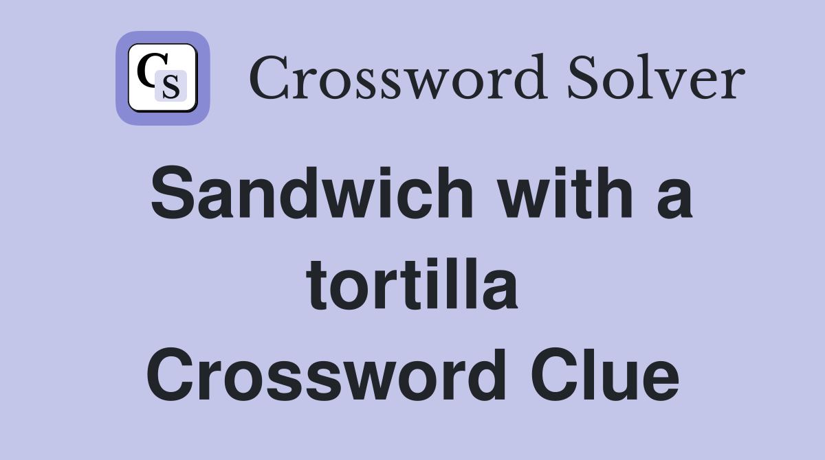 Sandwich with a tortilla Crossword Clue