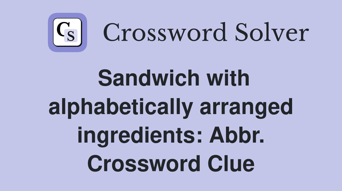 Sandwich with alphabetically arranged ingredients: Abbr. Crossword Clue