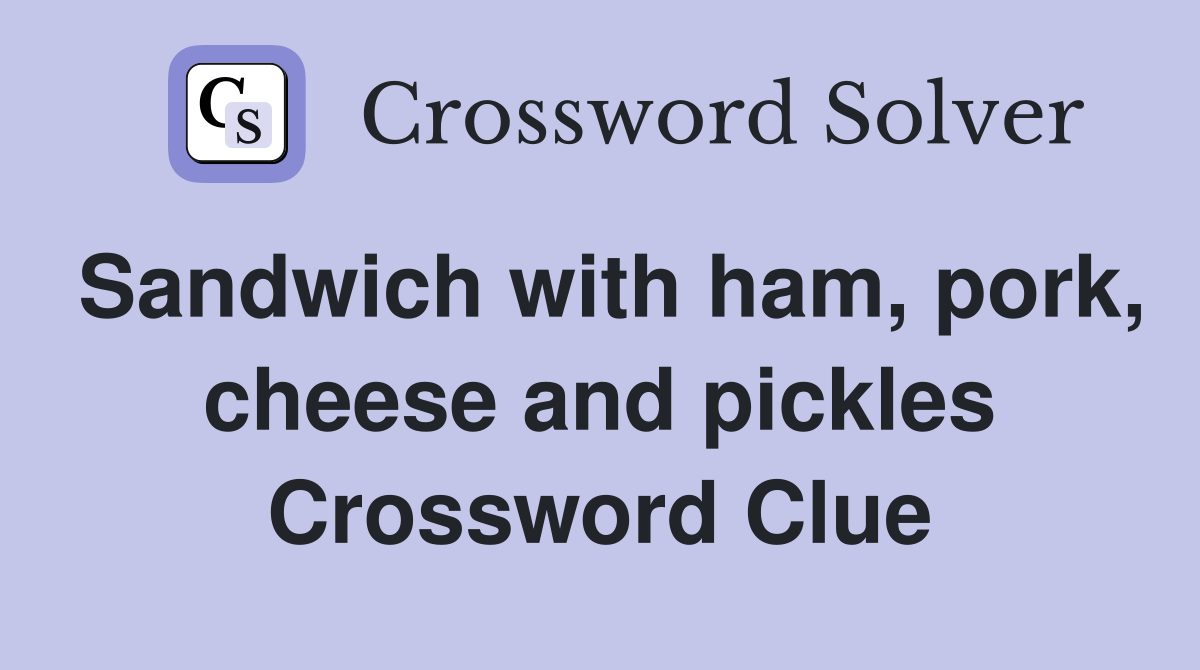 Sandwich with ham, pork, cheese and pickles Crossword Clue