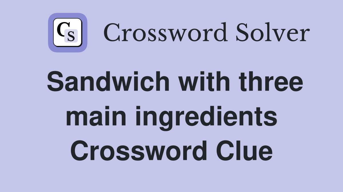 Sandwich with three main ingredients Crossword Clue