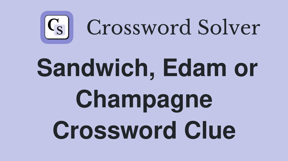 Sandwich, Edam or Champagne Crossword Clue