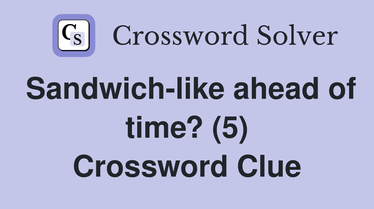 Sandwich-like ahead of time? (5) Crossword Clue