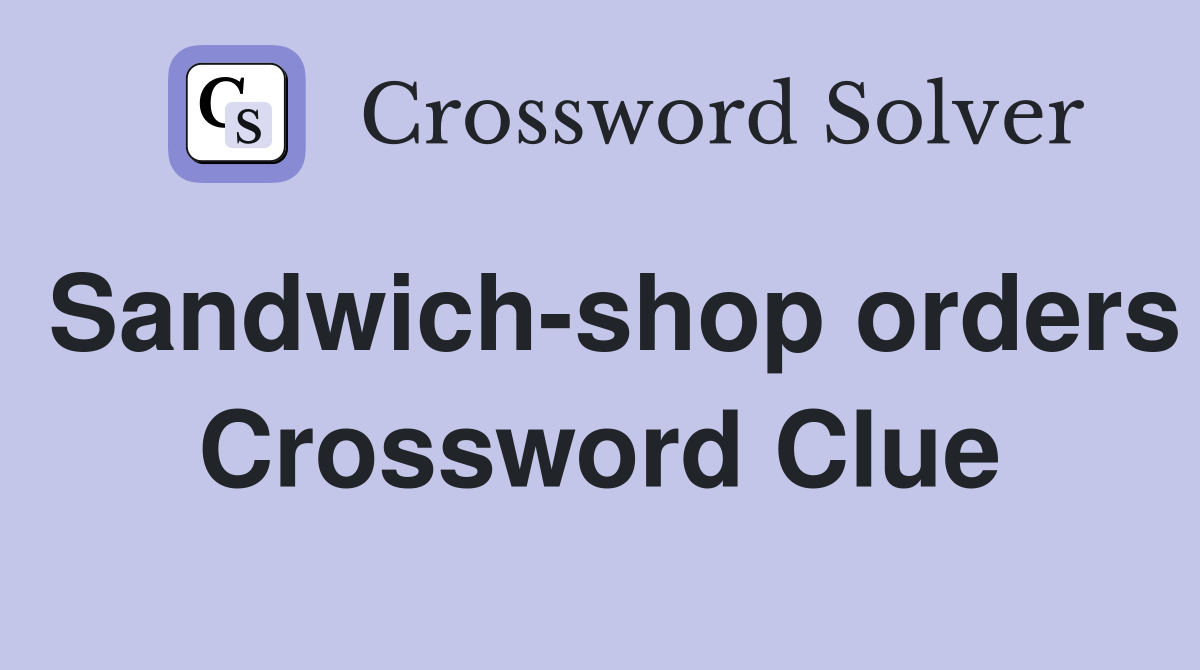 Sandwich-shop orders Crossword Clue