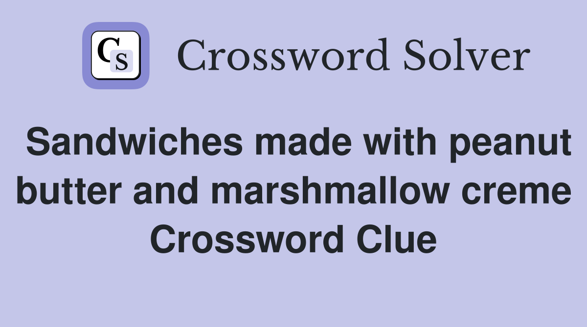 Sandwiches made with peanut butter and marshmallow creme Crossword Clue