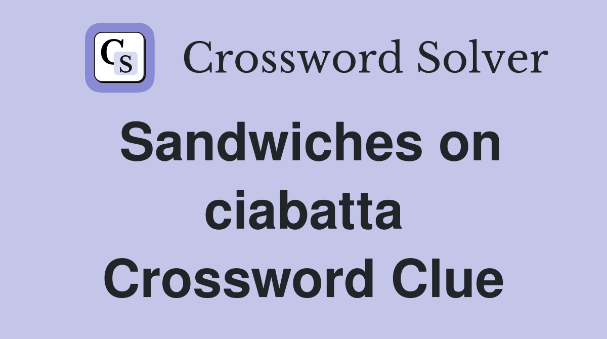 Sandwiches on ciabatta Crossword Clue