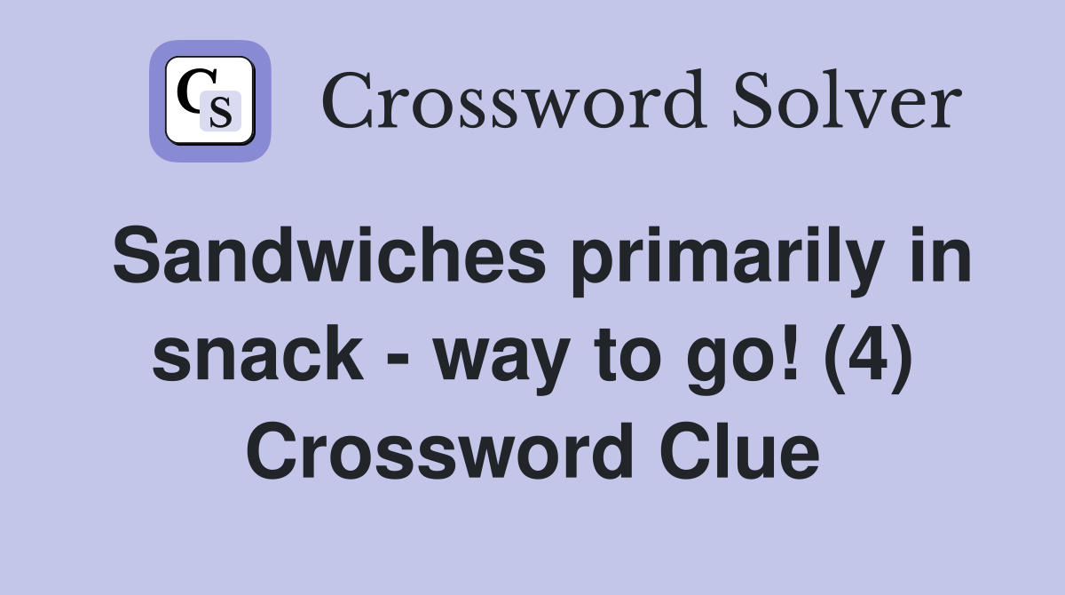 Sandwiches primarily in snack - way to go! (4) Crossword Clue