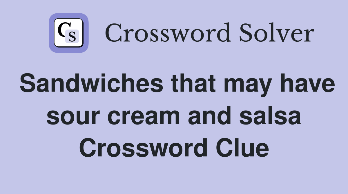 Sandwiches that may have sour cream and salsa Crossword Clue