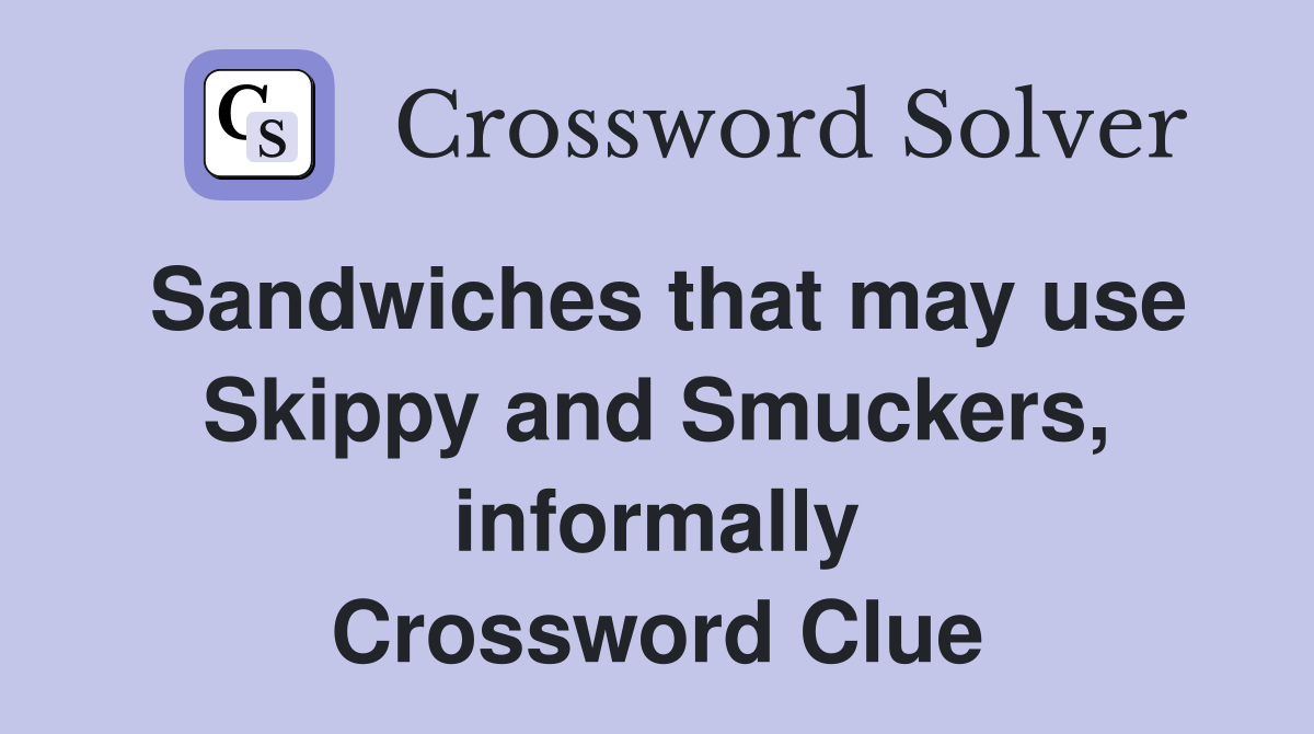Sandwiches that may use Skippy and Smuckers, informally Crossword Clue