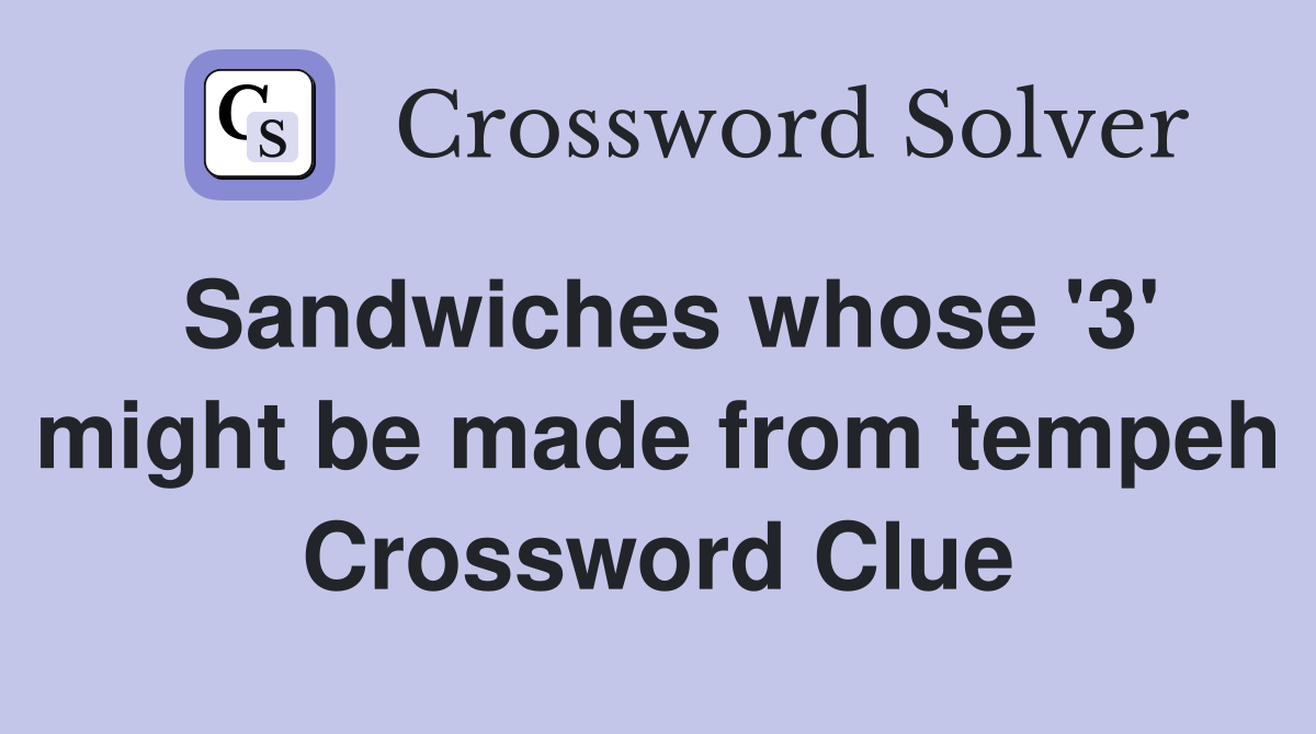 Sandwiches whose '3' might be made from tempeh Crossword Clue