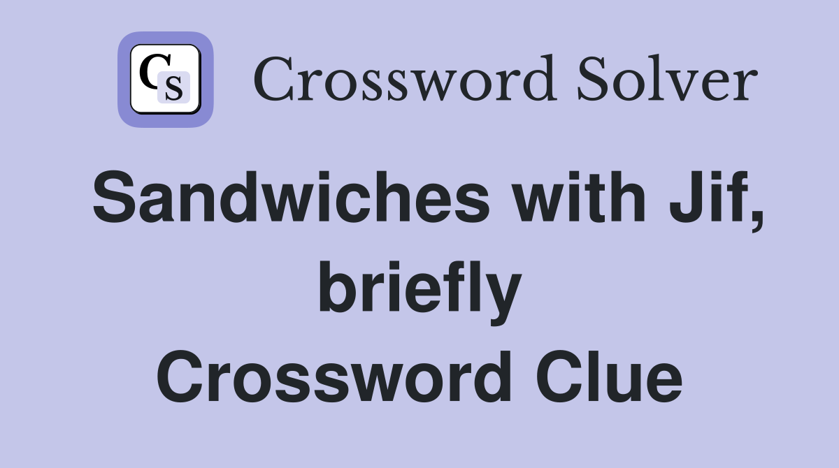 Sandwiches with Jif, briefly Crossword Clue