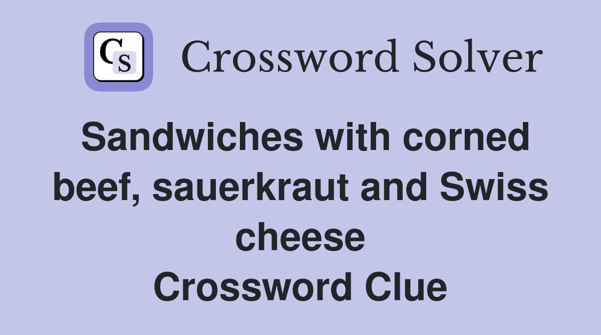 Sandwiches with corned beef, sauerkraut and Swiss cheese Crossword Clue
