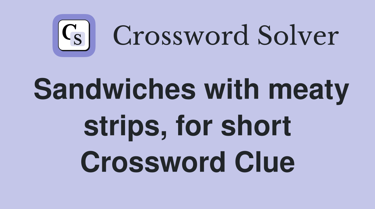 Sandwiches with meaty strips, for short Crossword Clue