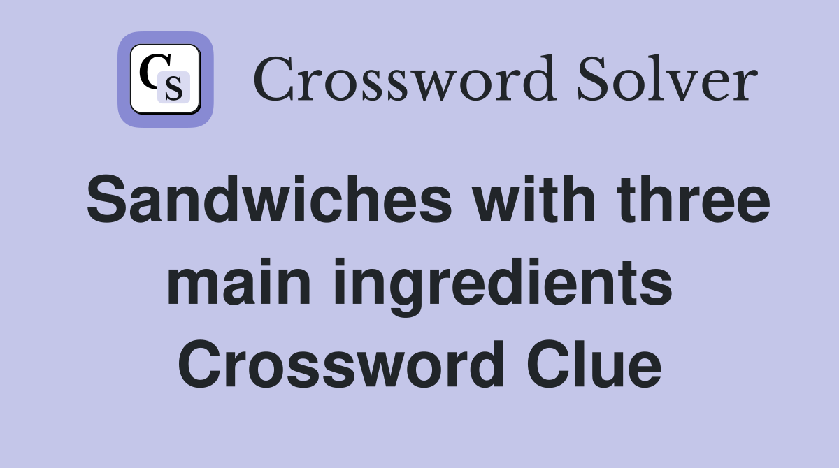 Sandwiches with three main ingredients Crossword Clue