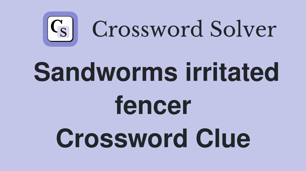 Sandworms irritated fencer Crossword Clue