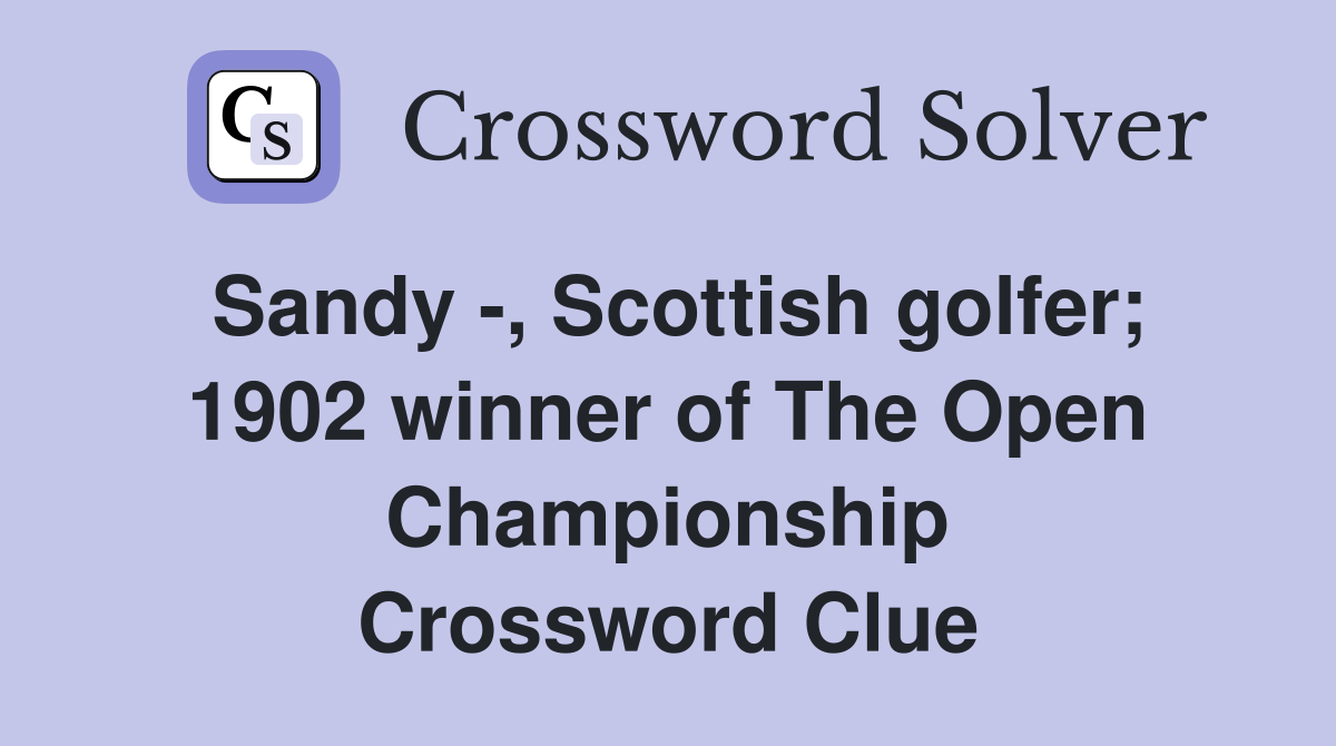 Sandy -, Scottish golfer; 1902 winner of The Open Championship Crossword Clue