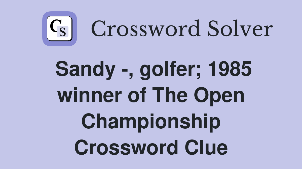 Sandy -, golfer; 1985 winner of The Open Championship Crossword Clue