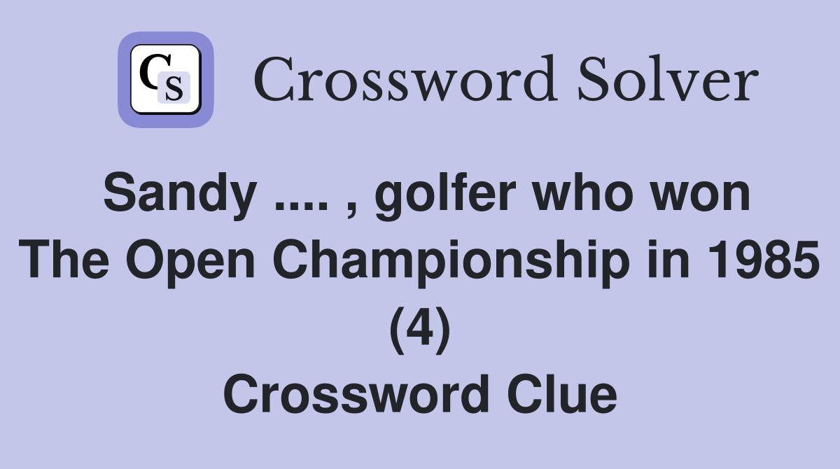 Sandy .... , golfer who won The Open Championship in 1985 (4) Crossword Clue