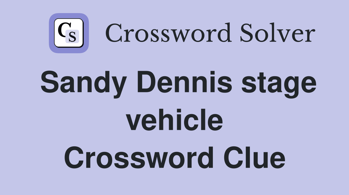 Sandy Dennis stage vehicle Crossword Clue