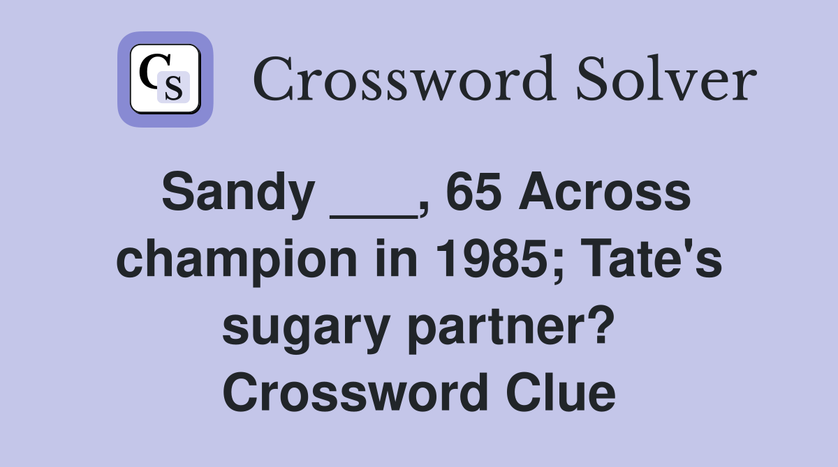 Sandy ___, 65 Across champion in 1985; Tate's sugary partner? Crossword Clue