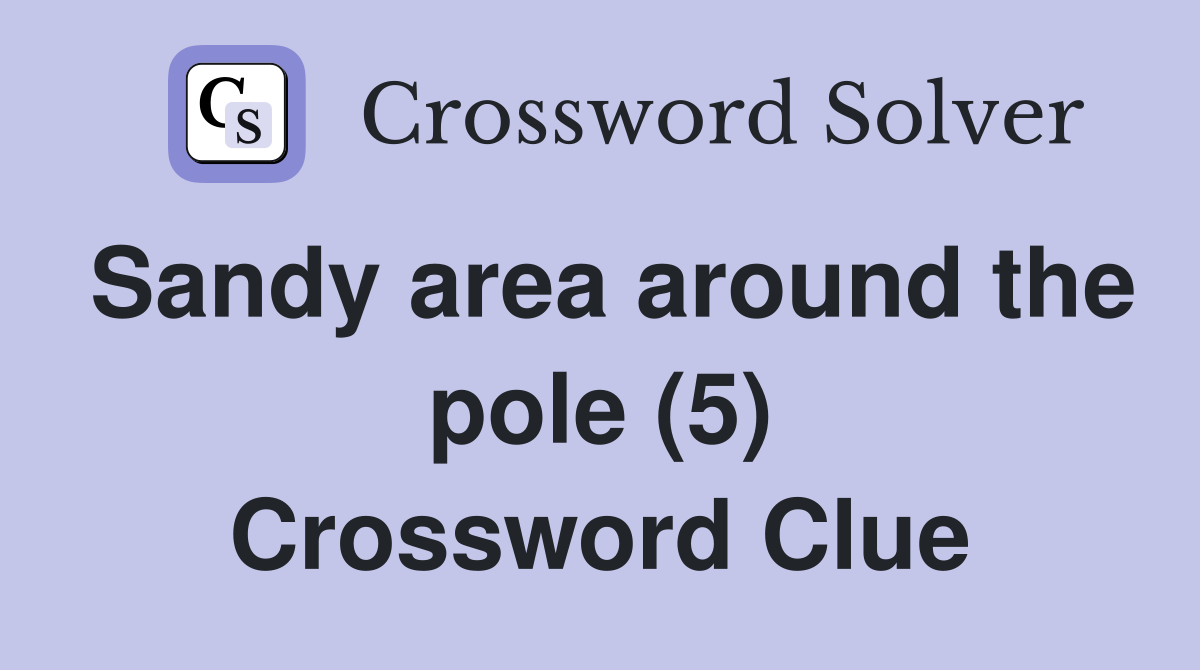 Sandy area around the pole (5) Crossword Clue