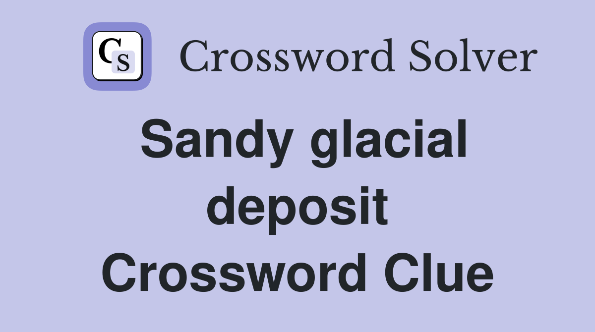 Sandy glacial deposit Crossword Clue