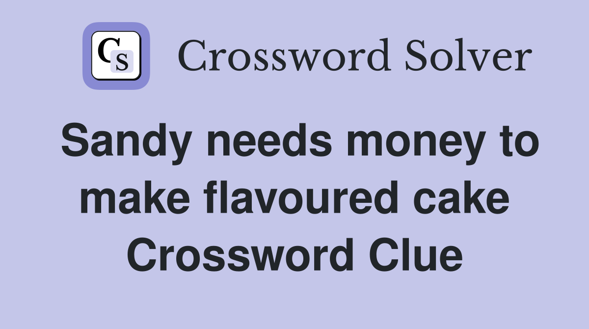 Sandy needs money to make flavoured cake Crossword Clue