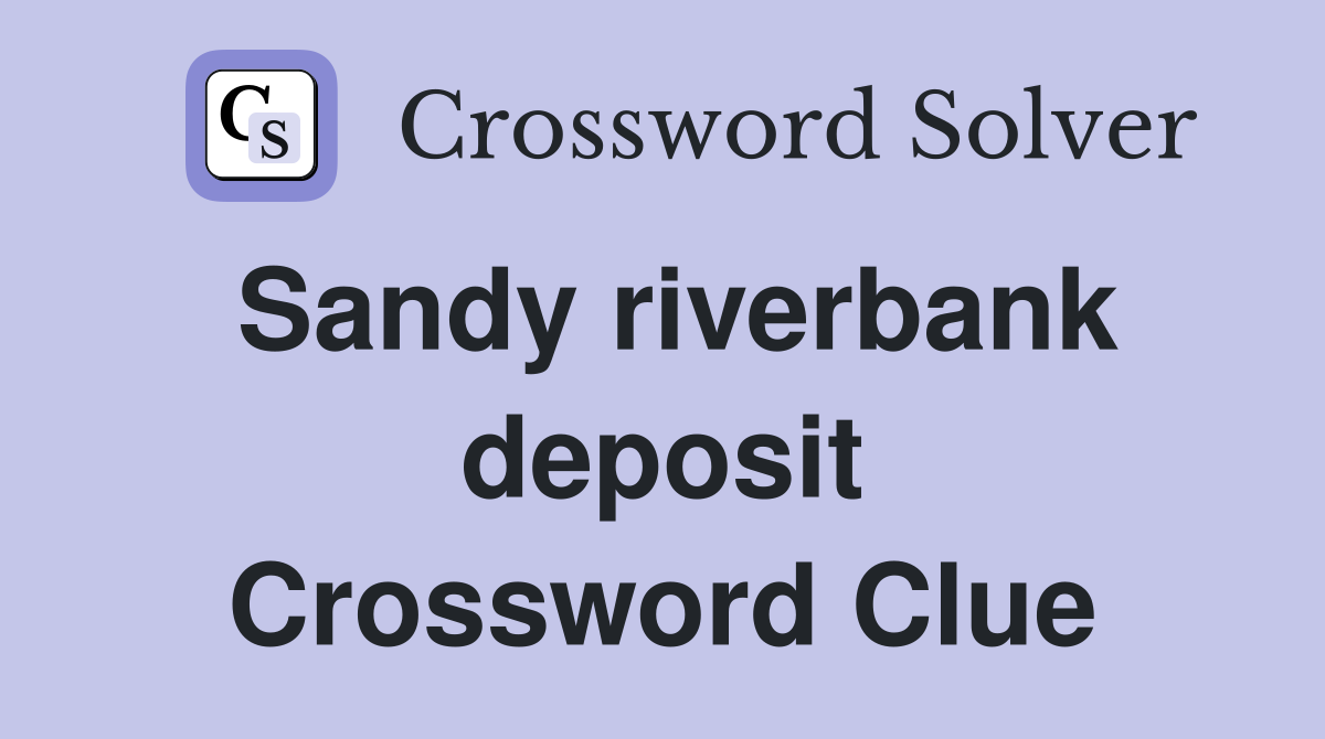 Sandy riverbank deposit Crossword Clue