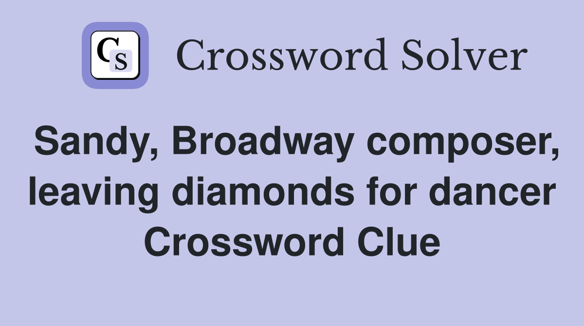 Sandy, Broadway composer, leaving diamonds for dancer Crossword Clue