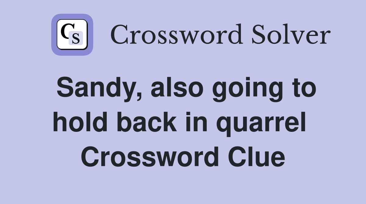 Sandy, also going to hold back in quarrel  Crossword Clue