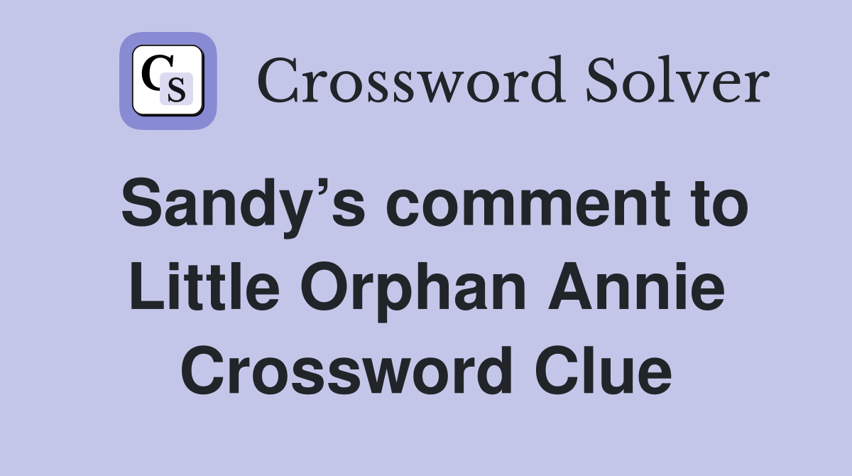 Sandy’s comment to Little Orphan Annie Crossword Clue