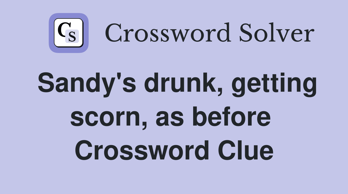 Sandy's drunk, getting scorn, as before  Crossword Clue