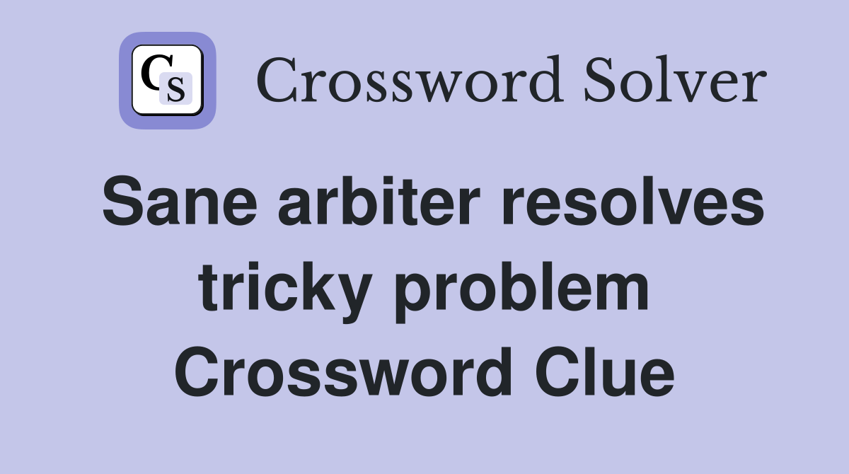 Sane arbiter resolves tricky problem Crossword Clue