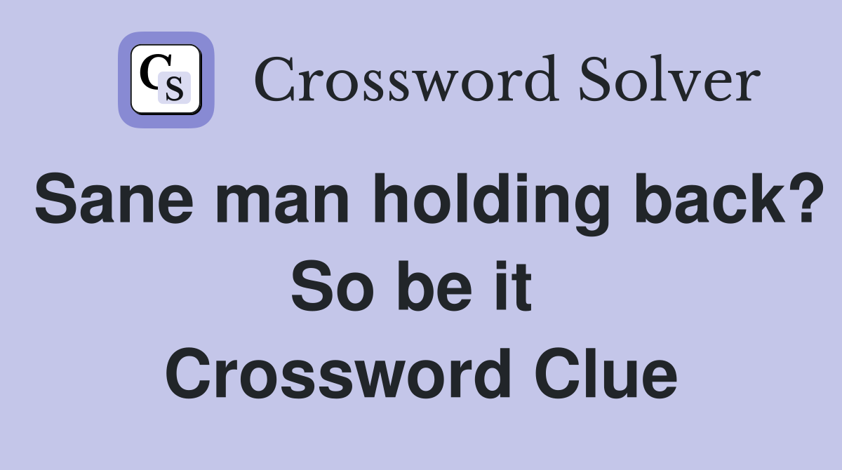 Sane man holding back? So be it  Crossword Clue