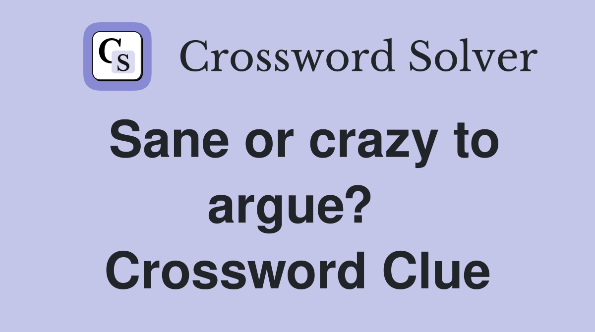 Sane or crazy to argue?  Crossword Clue