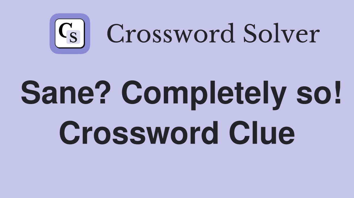 Sane? Completely so! Crossword Clue