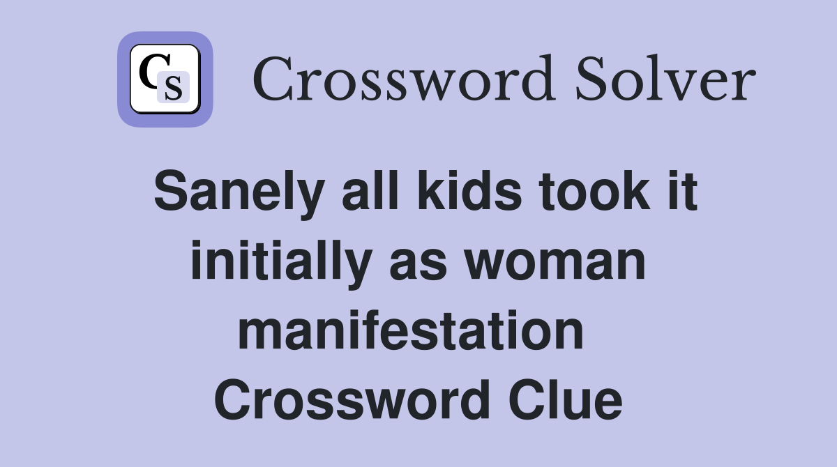 Sanely all kids took it initially as woman manifestation  Crossword Clue