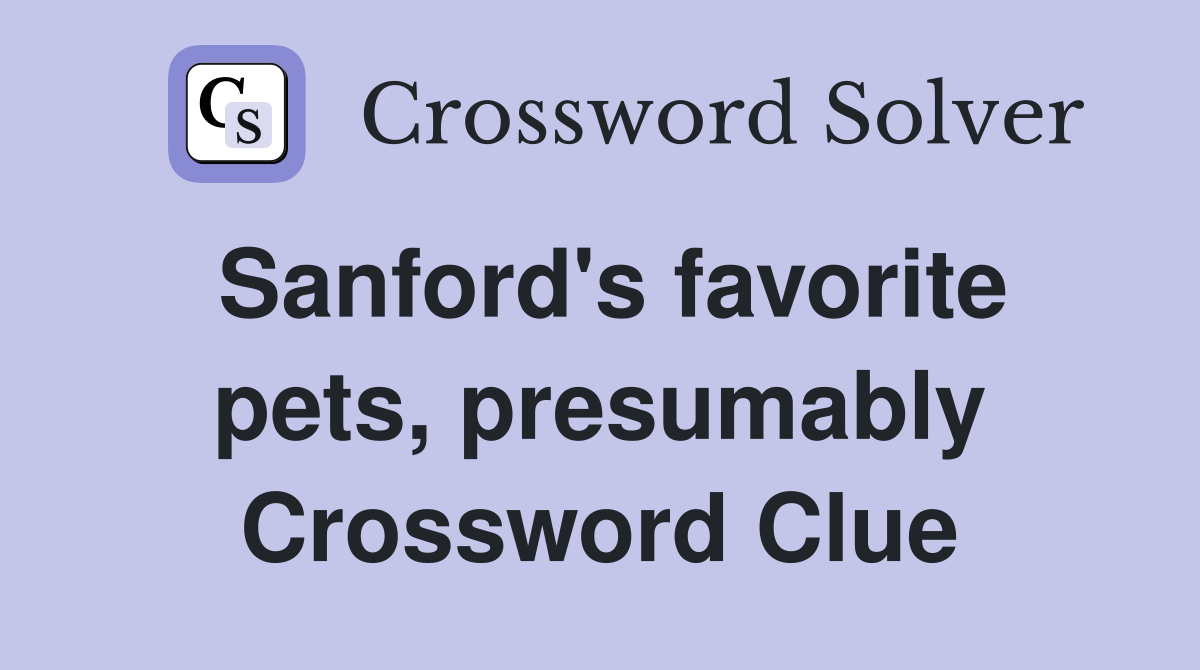 Sanford's favorite pets, presumably Crossword Clue
