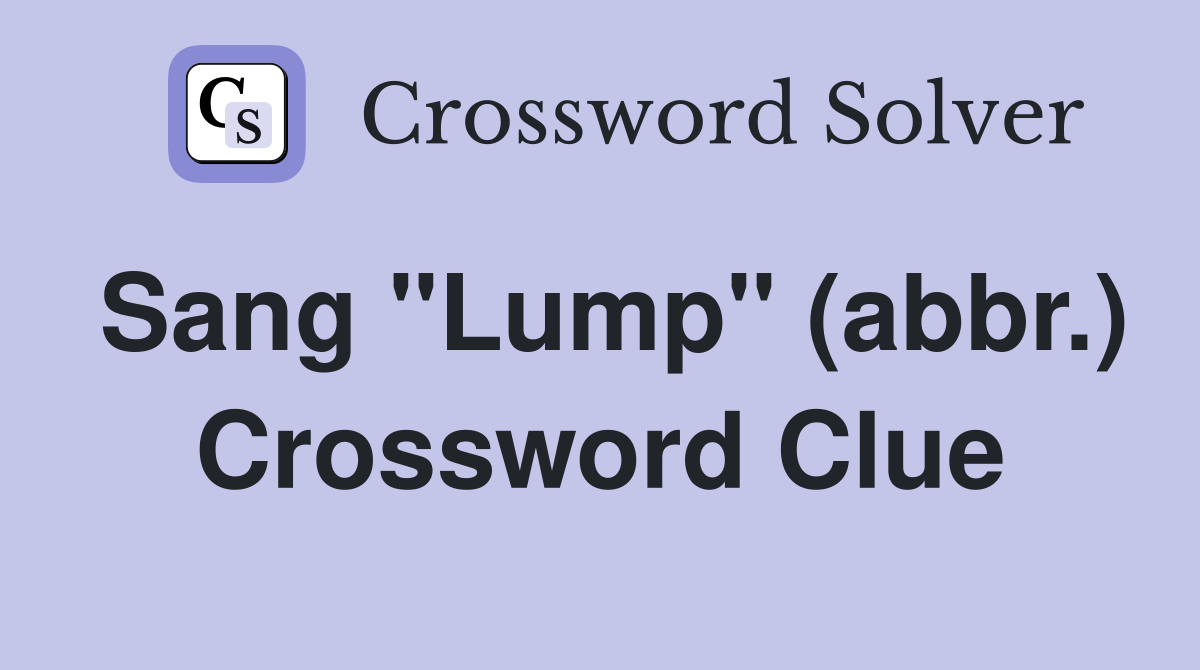 Sang "Lump" (abbr.) Crossword Clue