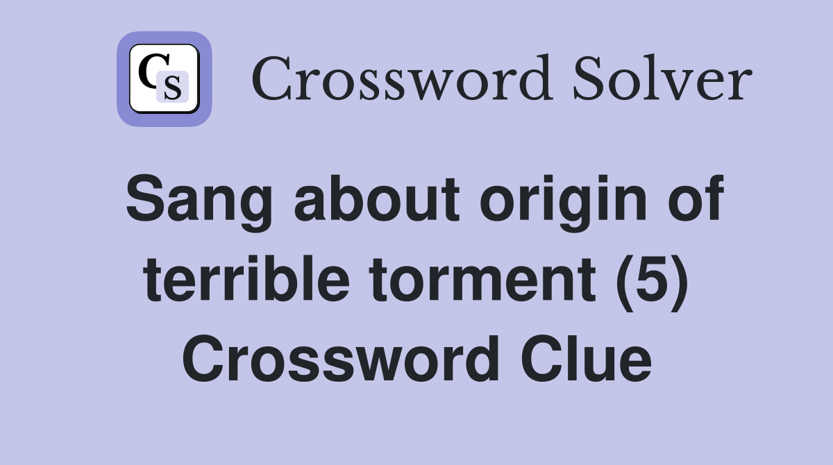 Sang about origin of terrible torment (5) Crossword Clue