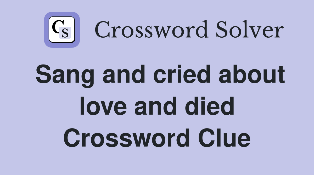 Sang and cried about love and died Crossword Clue