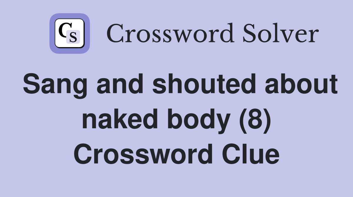 Sang and shouted about naked body (8) Crossword Clue