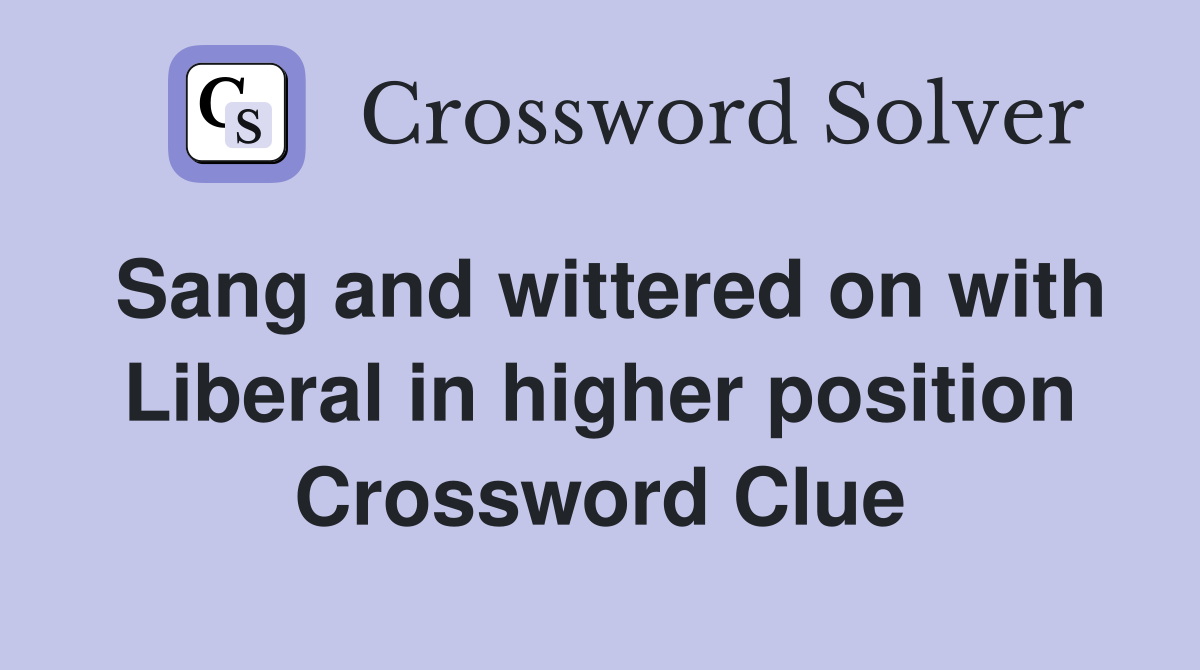 Sang and wittered on with Liberal in higher position Crossword Clue