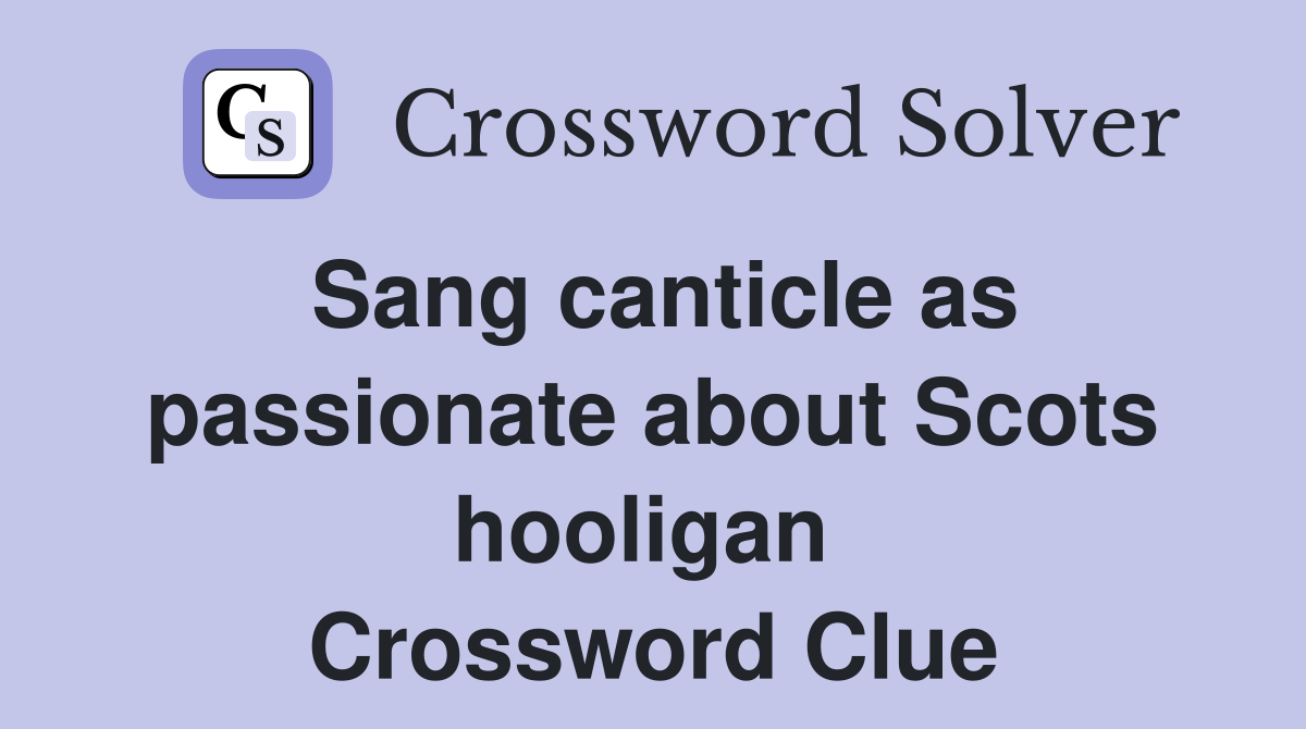 Sang canticle as passionate about Scots hooligan  Crossword Clue