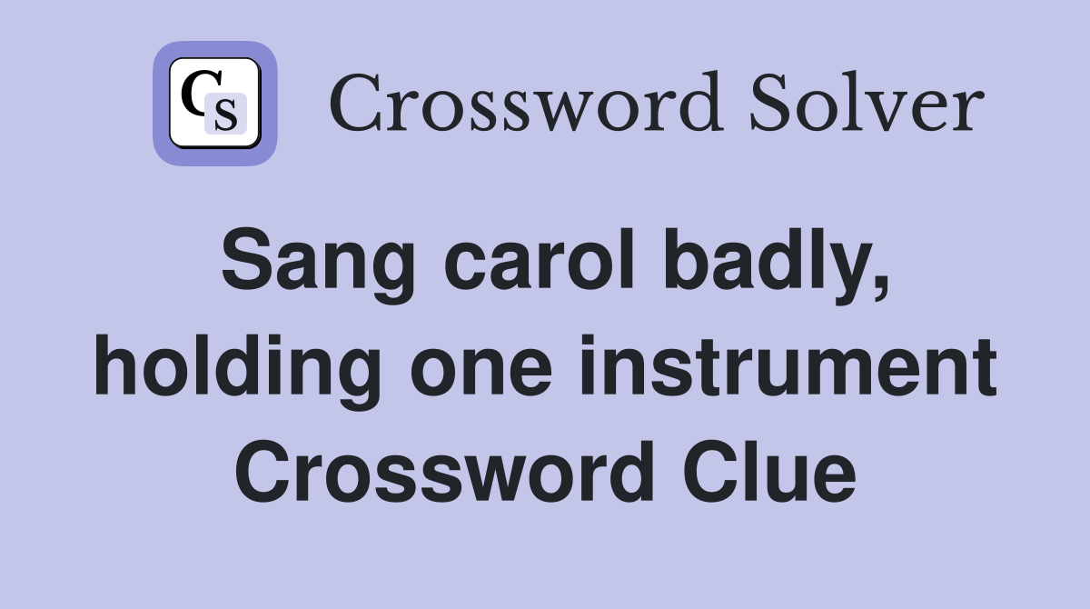 Sang carol badly, holding one instrument Crossword Clue