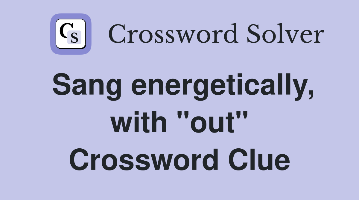 Sang energetically, with "out" Crossword Clue