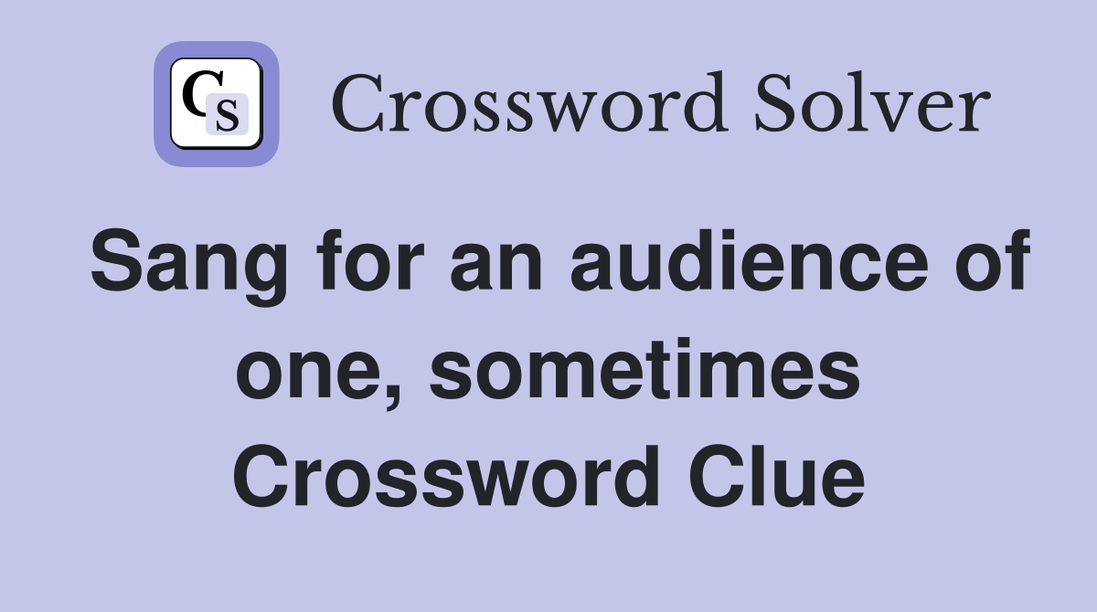 Sang for an audience of one, sometimes Crossword Clue