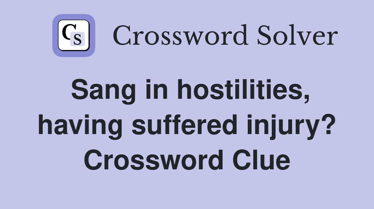 Sang in hostilities, having suffered injury? Crossword Clue