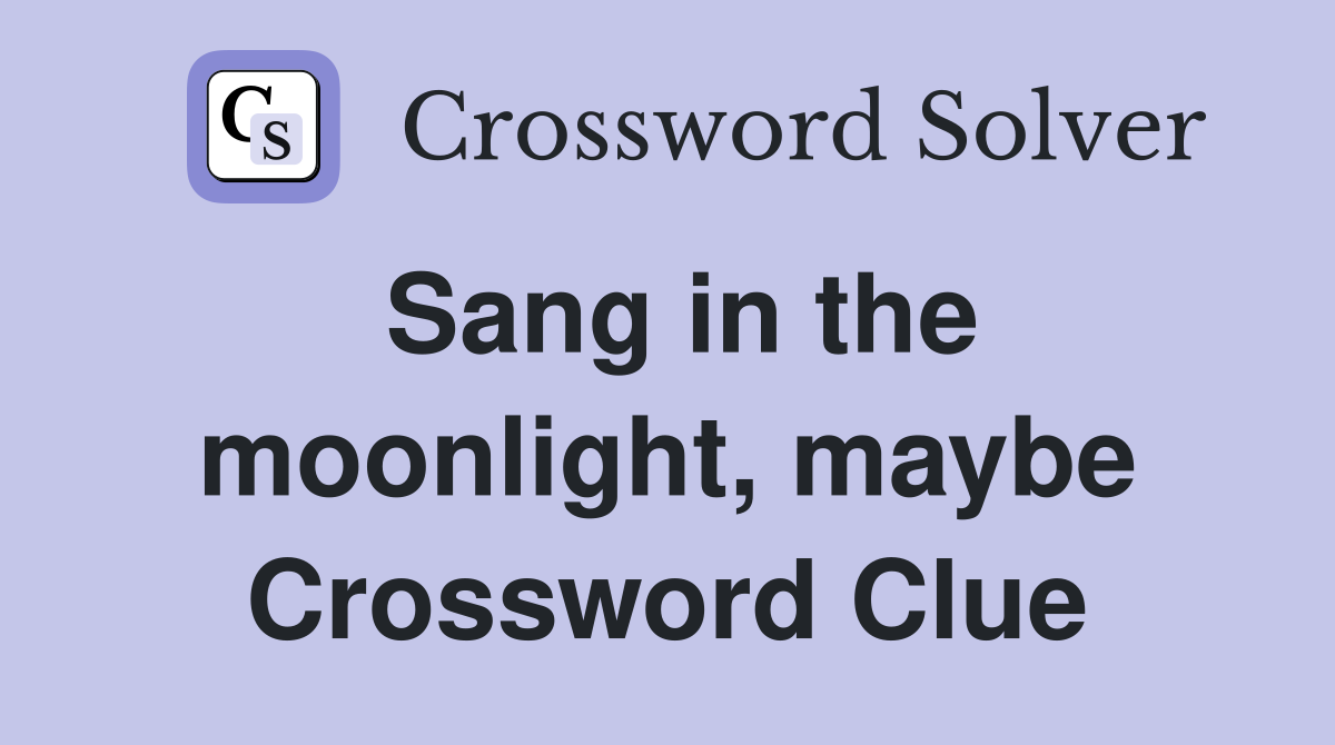 Sang in the moonlight, maybe Crossword Clue
