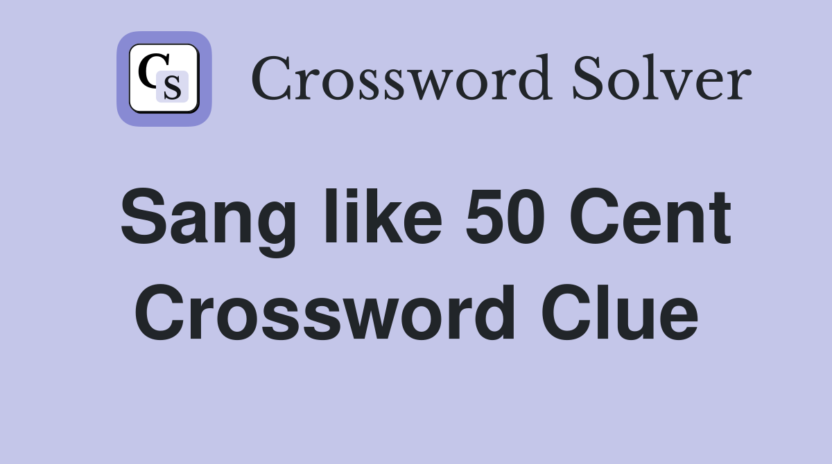 Sang like 50 Cent Crossword Clue
